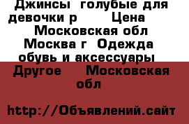 Джинсы  голубые для девочки р.110 › Цена ­ 500 - Московская обл., Москва г. Одежда, обувь и аксессуары » Другое   . Московская обл.